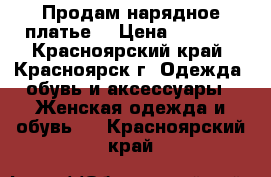 Продам нарядное платье. › Цена ­ 1 000 - Красноярский край, Красноярск г. Одежда, обувь и аксессуары » Женская одежда и обувь   . Красноярский край